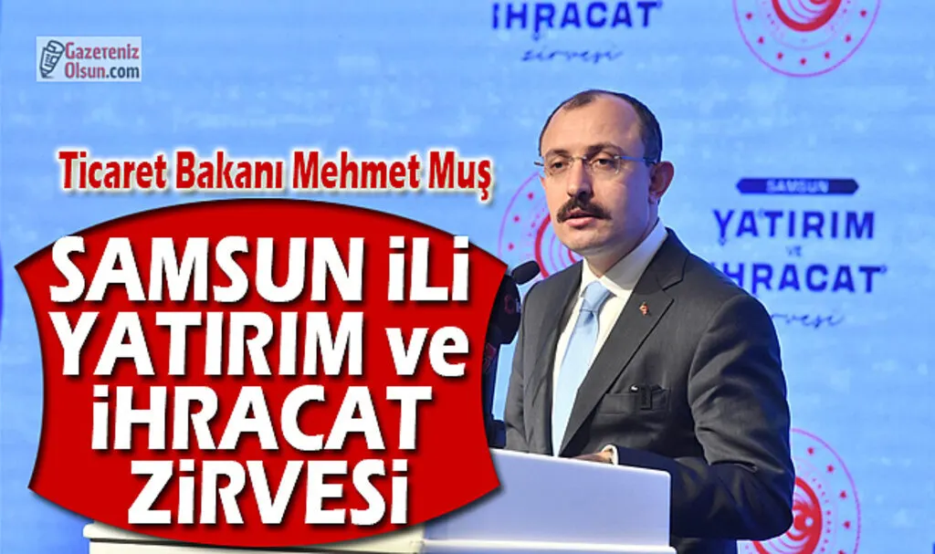 Ticaret Bakanı Mehmet Muş: Samsun İli Yatırım ve İhracat Zirvesi