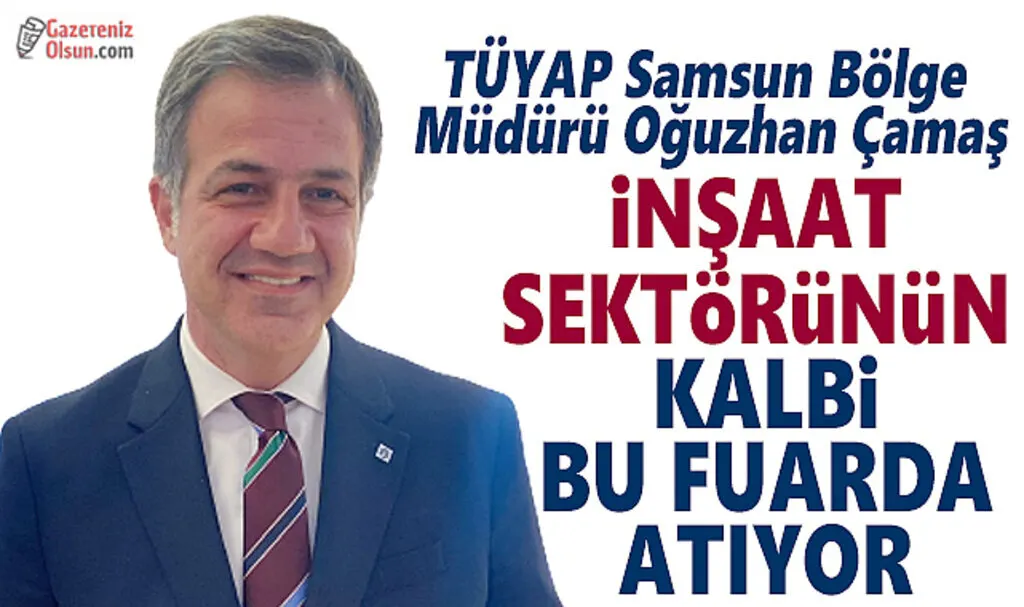 TÜYAP Samsun Bölge Müdürü Oğuzhan Çamaş: İnşaat Sektörünün Kalbi Bu Fuarda