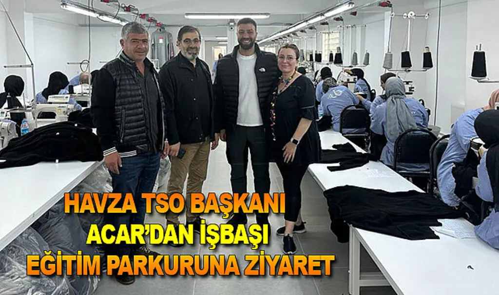 Havza TSO Başkanı Acar’dan işbaşı eğitim parkuruna ziyaret