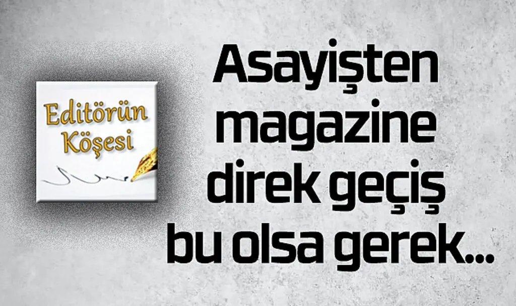 Asayişten magazine direk geçiş!