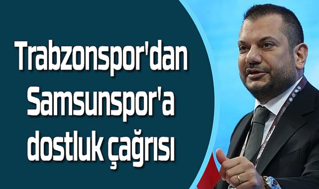 Trabzonspor Başkanı Doğan'dan Samsunspor'a dostluk çağrısı 