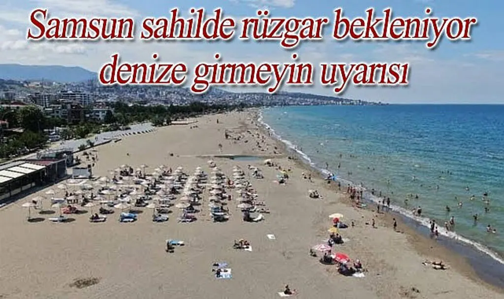 Samsun sahilde rüzgar bekleniyor denize girmeyin uyarısı