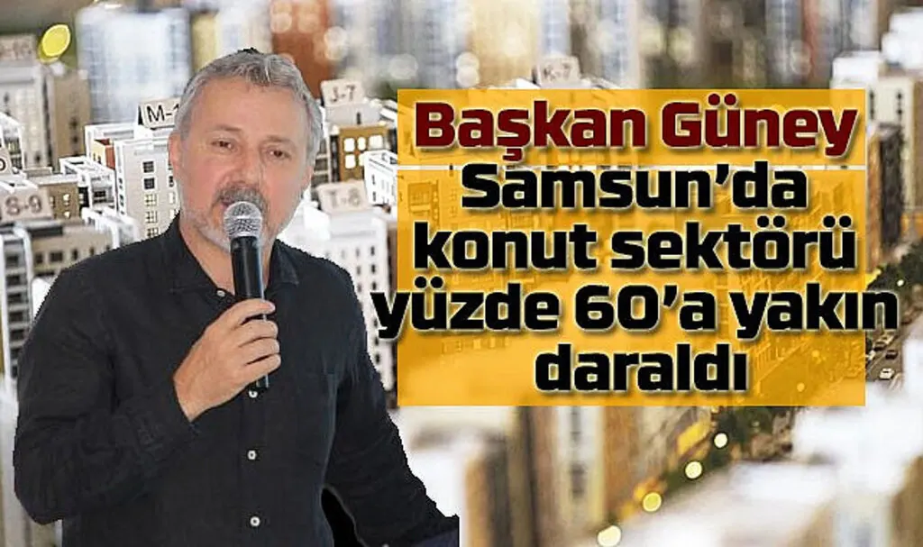 Başkan Güney: Samsun'da konut sektörü yüzde 60'a yakın daraldı