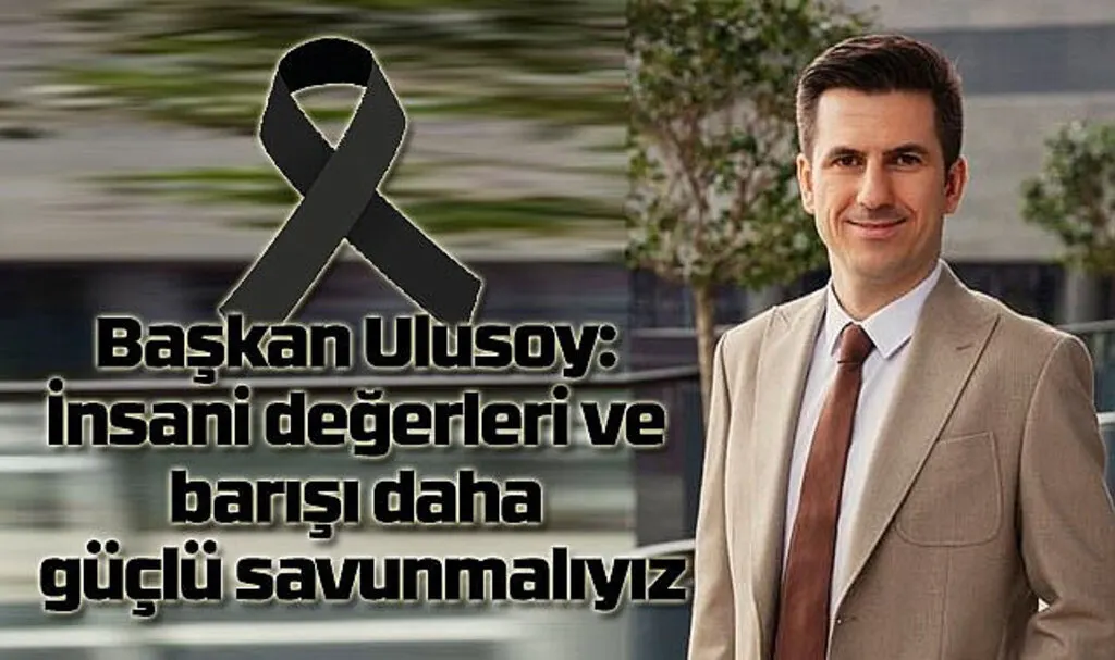 Başkan Ulusoy: İnsani değerleri ve barışı daha güçlü savunmalıyız