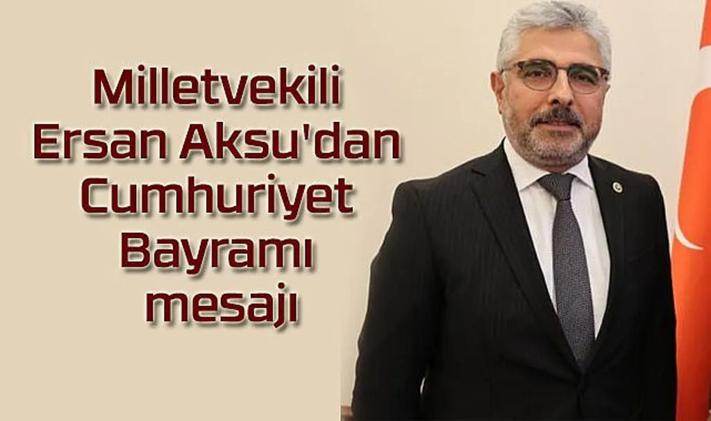 Milletvekili Ersan Aksu'dan Cumhuriyet Bayramı mesajı