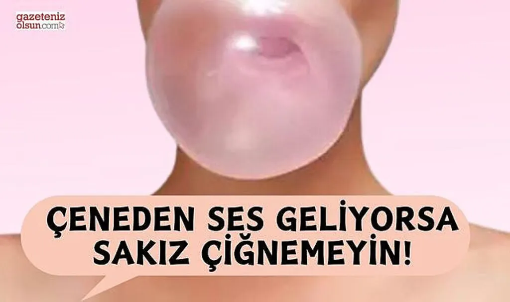 Çeneden ses geliyorsa sakız çiğnemeyin!