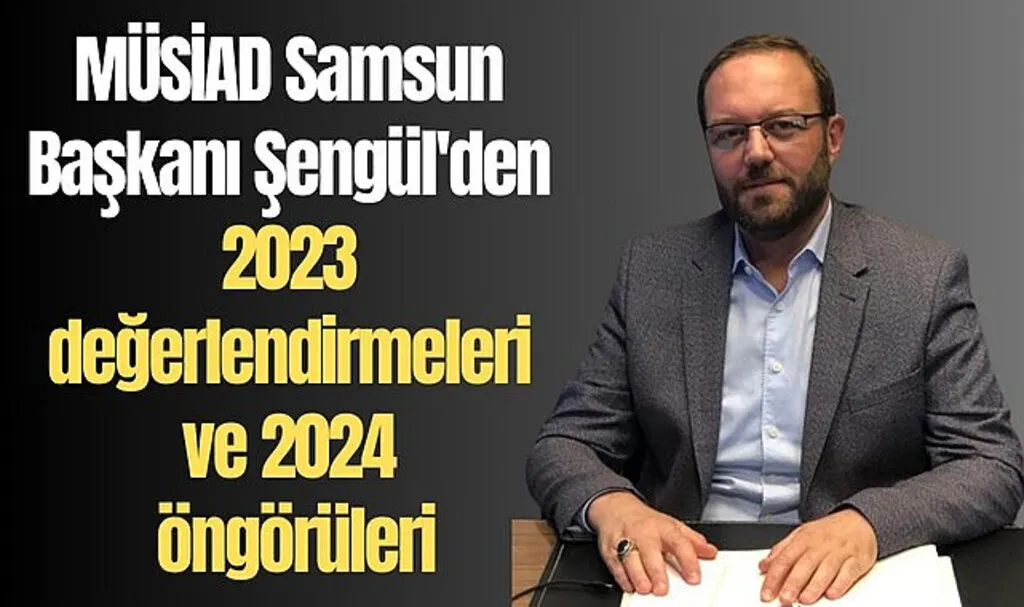 MÜSİAD Samsun Başkanı Şengül'den 2023 değerlendirmeleri ve 2024 öngörüleri