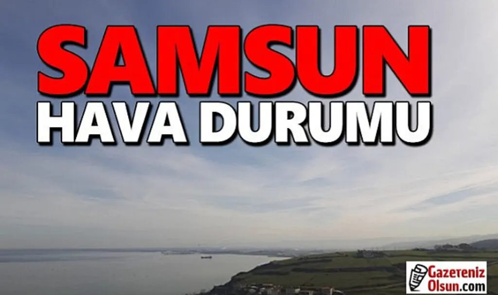 Samsun'da hava sisli ve hafif yağmurlu olacak