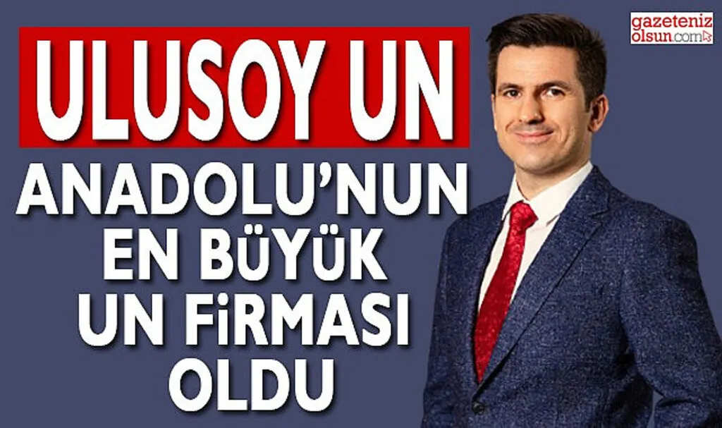 Ulusoy Un Anadolu'nun En Büyük Un Firması Oldu