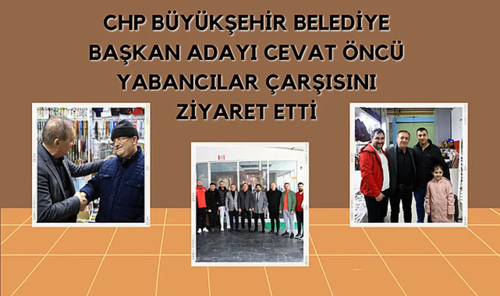 CHP Büyükşehir Belediye Başkan adayı Cevat Öncü yabancılar çarşısını ziyaret etti