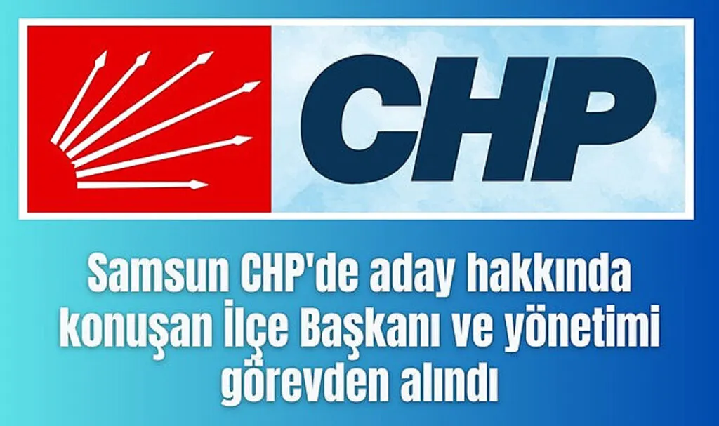 Samsun'da İlçe Başkanı ve yönetimi görevden alındı!