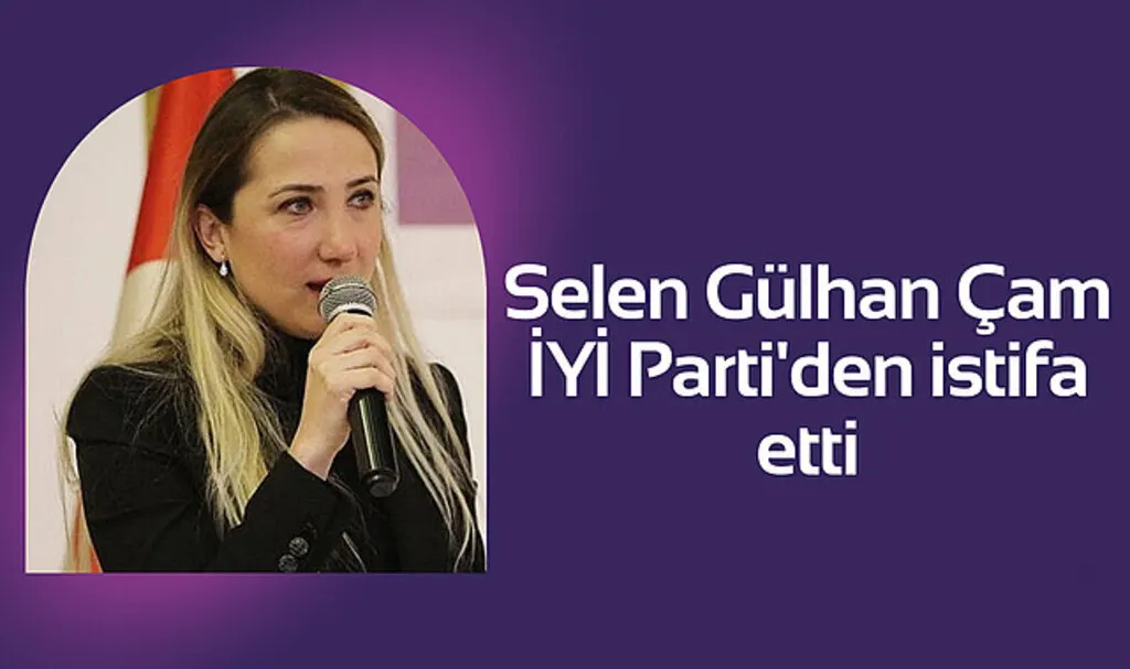 Selen Gülhan Çam İYİ Parti'den istifa etti