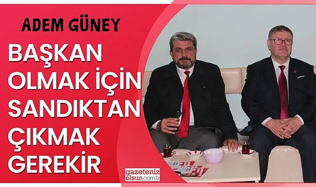 Adem Güney: Başkan Olmak için Sandıktan Çıkmak Gerekir