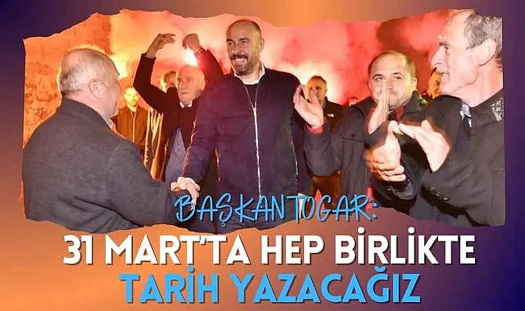 Başkan Togar: 31 Mart’ta hep birlikte tarih yazacağız