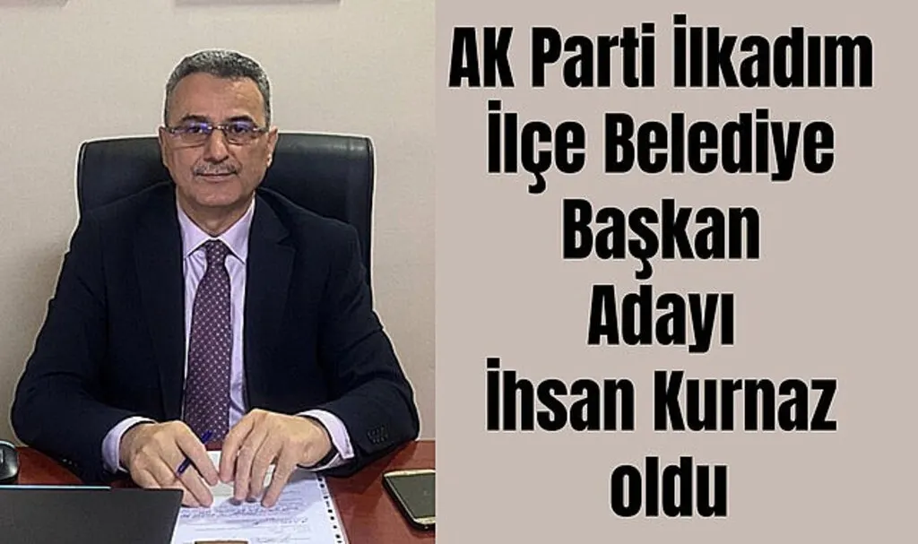 İhsan Kurnaz İlkadım İlçe Belediye Başkan Adayı oldu