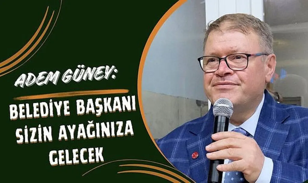 Adem Güney: Belediye Başkanı Sizin Ayağınıza Gelecek  