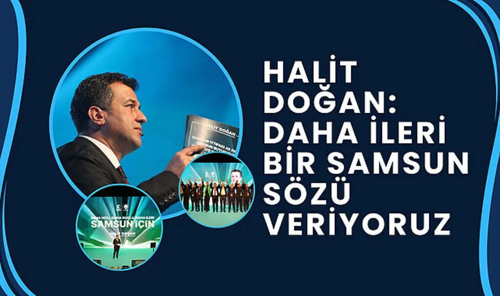 Halit Doğan: Daha ileri bir Samsun sözü veriyoruz