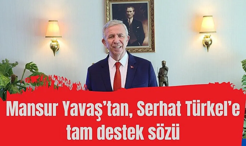 Mansur Yavaş’tan Serhat Türkel’e tam destek sözü