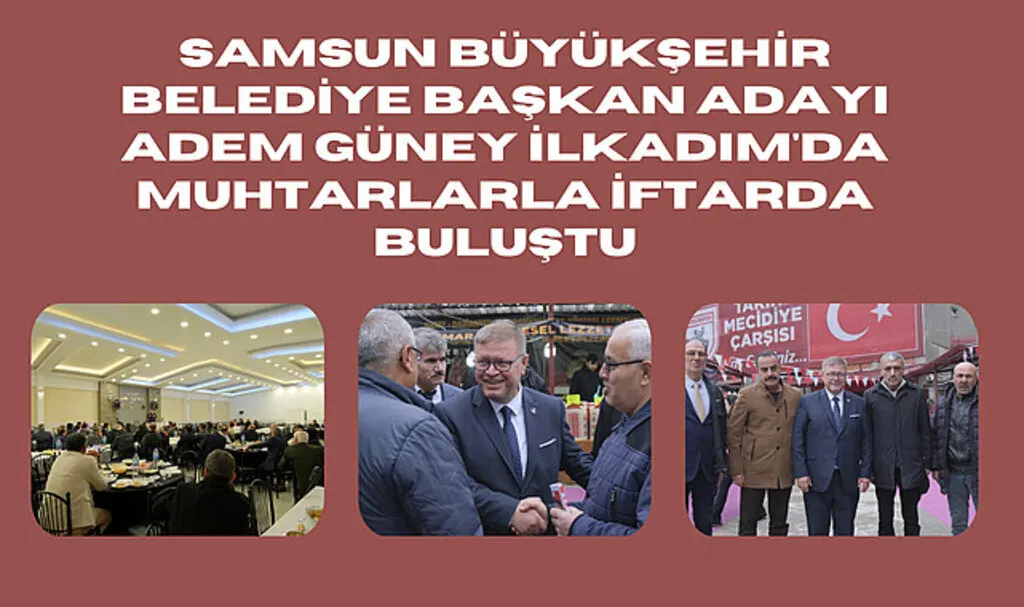 Samsun Büyükşehir Belediye Başkan Adayı Adem Güney İlkadım'da muhtarlarla iftarda buluştu