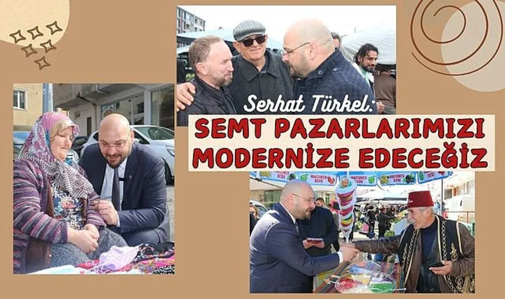 Serhat Türkel: Semt Pazarlarımızı modernize edeceğiz