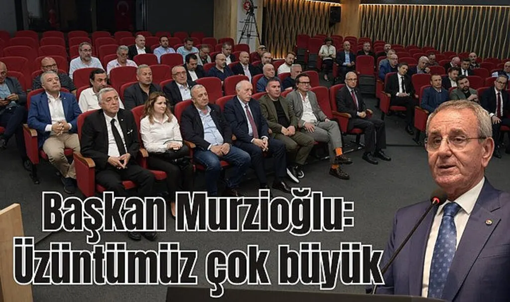 Başkan Murzioğlu: Üzüntümüz çok büyük