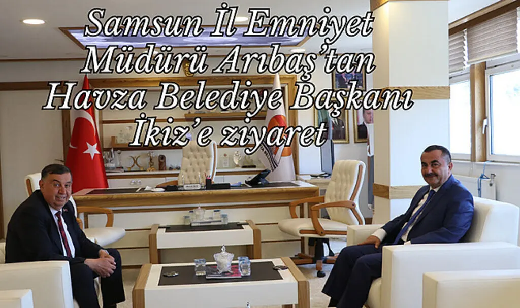 Samsun İl Emniyet Müdürü Arıbaş’tan Havza Belediye Başkanı İkiz’e ziyaret