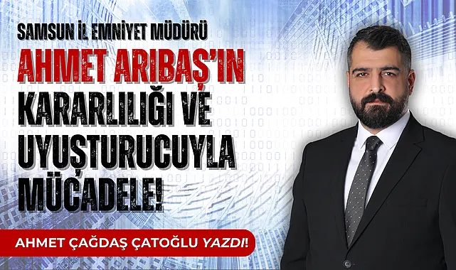 SAMSUN İL EMNİYET MÜDÜRÜ AHMET ARIBAŞ'IN KARARLILIĞI!