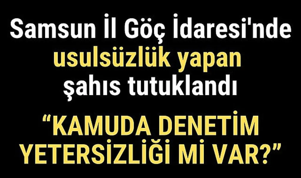 Samsun İl Göç İdaresi'nde usulsüzlük yapan şahıs tutuklandı