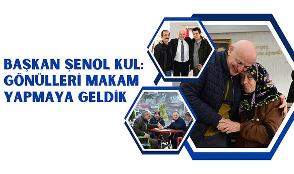 Başkan Şenol Kul: Gönülleri makam yapmaya geldik