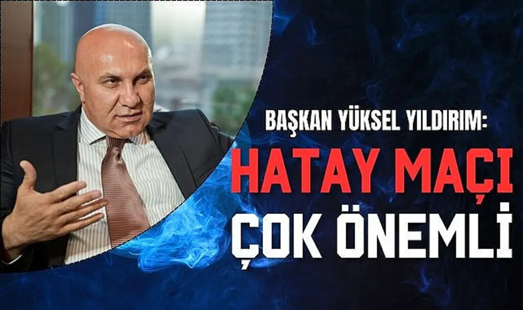 Başkan Yüksel Yıldırım: Hatay Maçı Çok Önemli