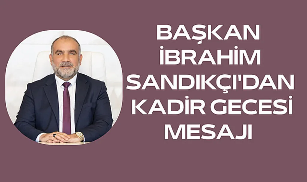 Başkan İbrahim Sandıkçı'dan Kadir Gecesi Mesajı