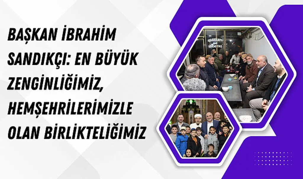 Başkan İbrahim Sandıkçı: En büyük zenginliğimiz, hemşehrilerimizle olan birlikteliğimiz