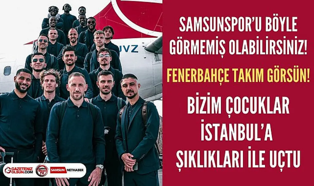 Samsunspor Fenerbahçe maçı için İstanbul'a şıklığı ile uçtu!