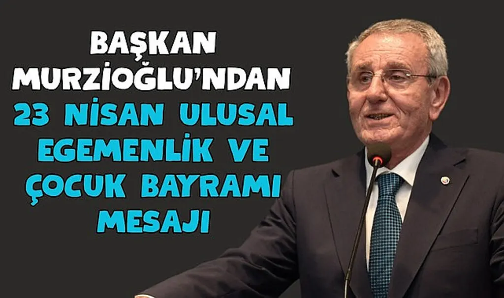 Başkan Murzioğlu’ndan 23 Nisan Ulusal Egemenlik ve Çocuk Bayramı mesajı