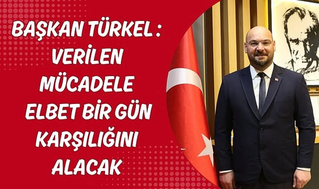 Başkan Türkel: Verilen mücadele elbet bir gün karşılığını alacak