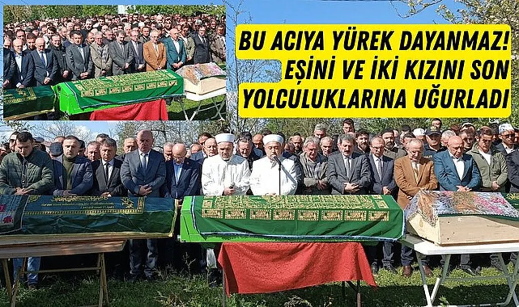 En acı veda! Eşini ve iki kızını son yolculuklarına uğurladı
