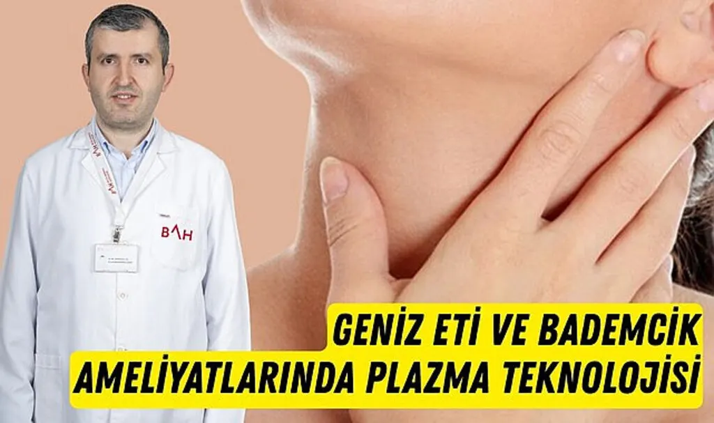 Geniz eti ve bademcik ameliyatlarında plazma teknolojisi