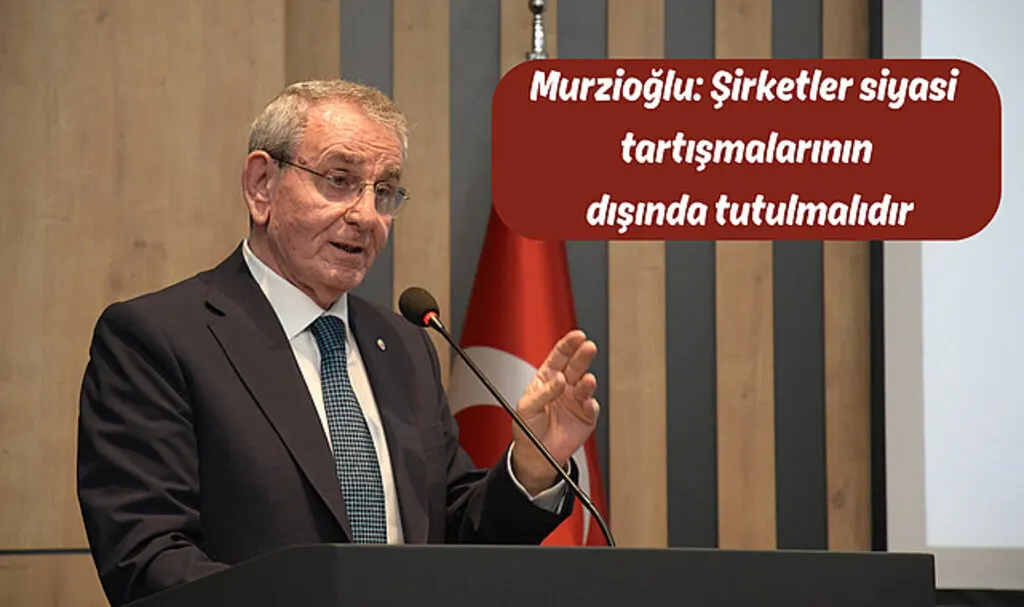Murzioğlu: Şirketler siyasi tartışmalarının dışında tutulmalıdır