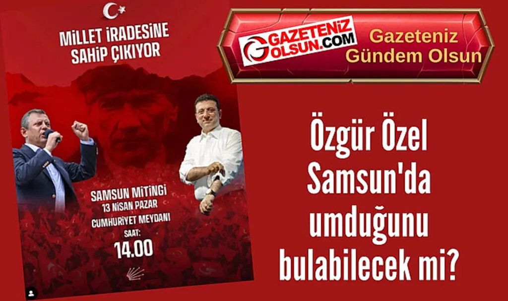 Özgür Özel Samsun'da umduğunu bulabilecek mi?