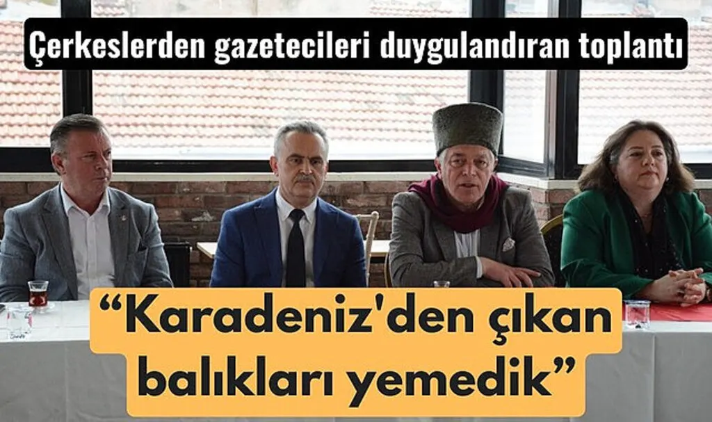 Çerkeslerden duygulandıran toplantı: Karadeniz'den çıkan balıkları yemedik