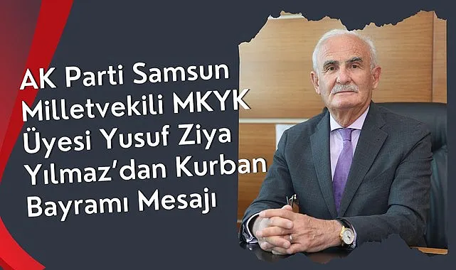 AK Parti Samsun Milletvekili ve MKYK Üyesi Yılmaz'dan Kurban Bayramı Mesajı
