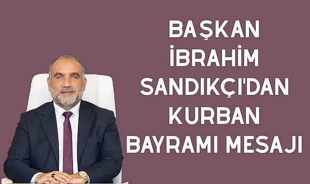Başkan İbrahim Sandıkçı'dan Kurban Bayramı Mesajı 