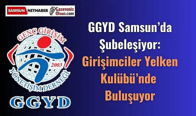Genç Girişim ve Yönetişim Derneği Samsun’da Şubeleşiyor