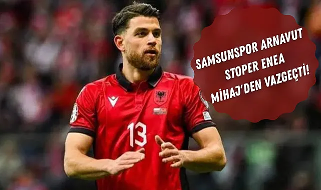 Samsunspor Arnavut stoper Enea Mihaj'den vazgeçti!