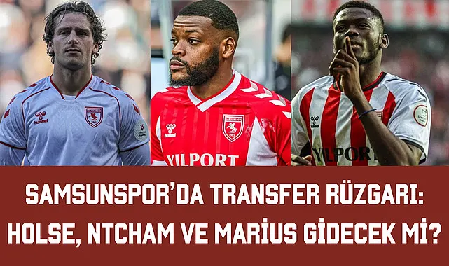 Samsunspor'da Transfer Rüzgarı: Holse, Ntcham ve Marius Gidecek mi?