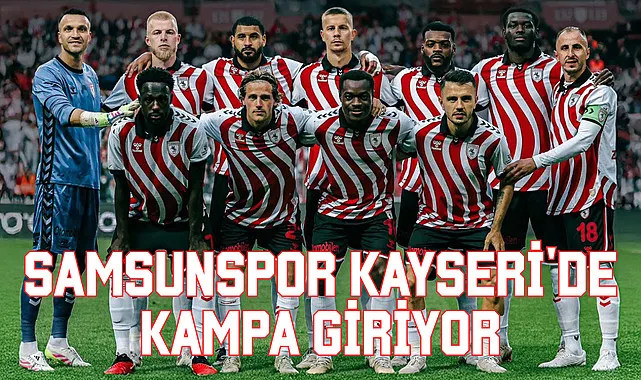 Samsunspor Kayseri'de kampa giriyor