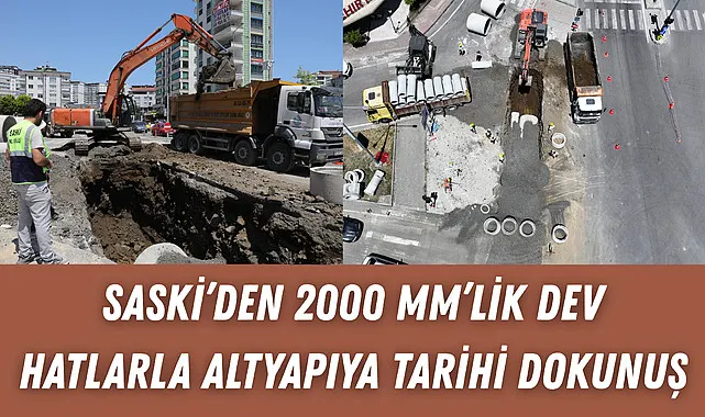SASKİ'den 2000 mm'lik dev hatlarla altyapıya tarihi dokunuş