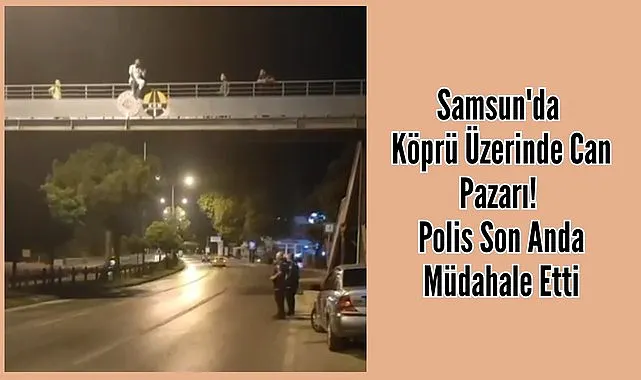 Samsun'da Köprü Üzerinde Can Pazarı! Polis Son Anda Müdahale Etti