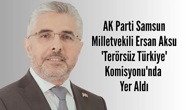 Samsun Milletvekili Ersan Aksu Terörsüz Türkiye Komisyonu'nda
