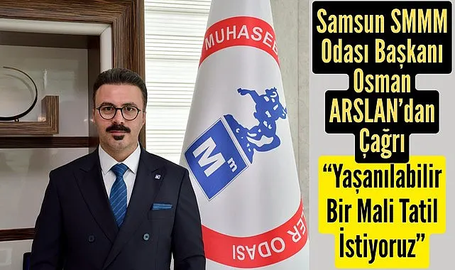 Samsun SMMM Odası Başkanı Osman Arslan’dan Mali Tatil Çağrısı